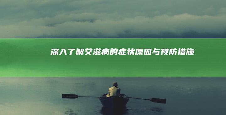 深入了解：艾滋病的症状、原因与预防措施