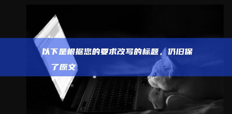 以下是根据您的要求改写的标题，仍旧保持了原文的几个要素，但采用了不同的表述方式和用词：