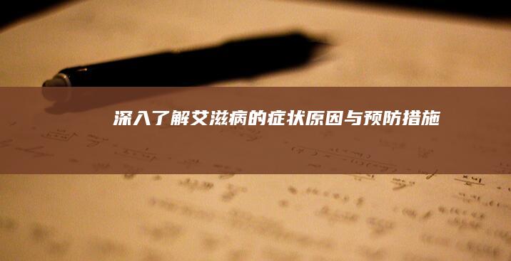 深入了解：艾滋病的症状、原因与预防措施