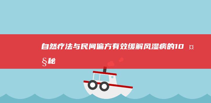 自然疗法与民间偏方：有效缓解风湿病的10大秘招