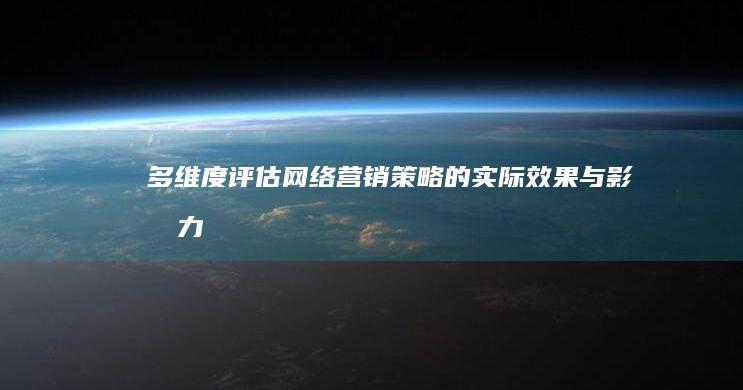 多维度评估网络营销策略的实际效果与影响力